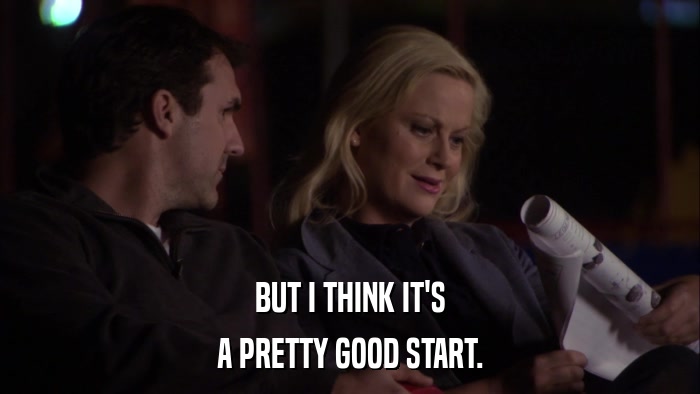 BUT I THINK IT'S A PRETTY GOOD START. 
