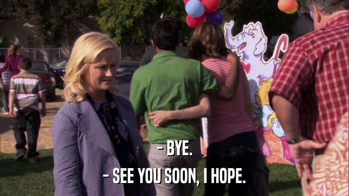- BYE. - SEE YOU SOON, I HOPE. 