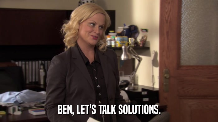 BEN, LET'S TALK SOLUTIONS.  