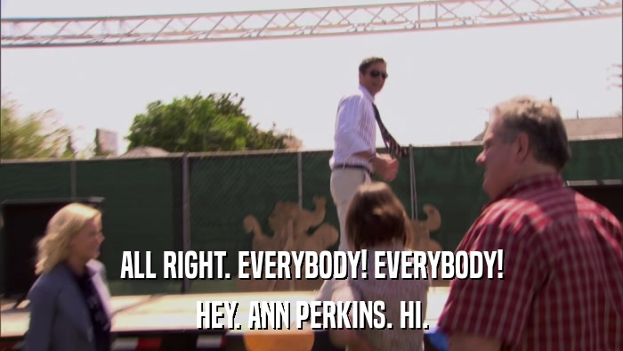 ALL RIGHT. EVERYBODY! EVERYBODY! HEY. ANN PERKINS. HI. 