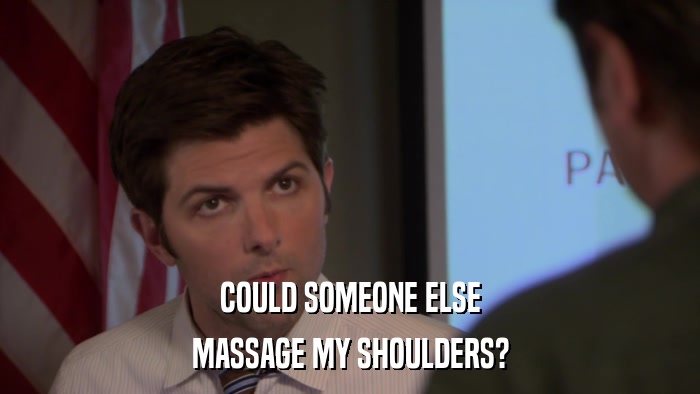 COULD SOMEONE ELSE MASSAGE MY SHOULDERS? 