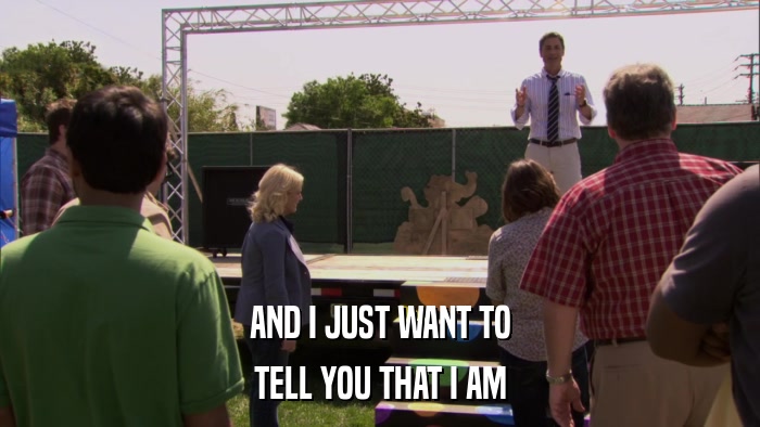 AND I JUST WANT TO TELL YOU THAT I AM 