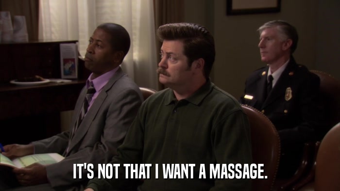 IT'S NOT THAT I WANT A MASSAGE.  