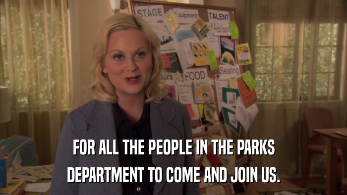 FOR ALL THE PEOPLE IN THE PARKS DEPARTMENT TO COME AND JOIN US. 