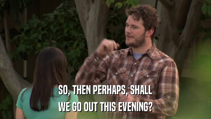 SO, THEN PERHAPS, SHALL WE GO OUT THIS EVENING? 