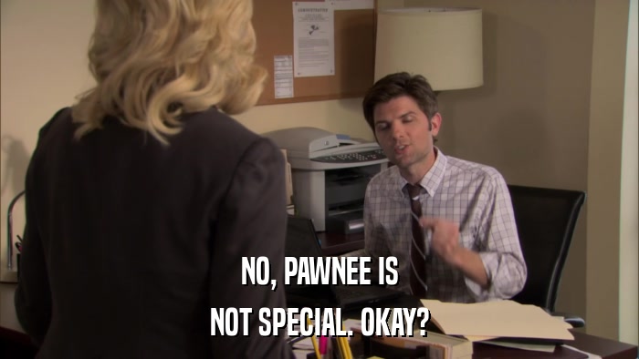 NO, PAWNEE IS NOT SPECIAL. OKAY? 