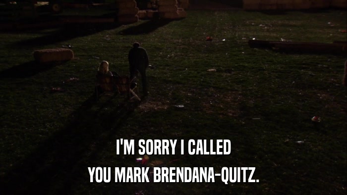 I'M SORRY I CALLED YOU MARK BRENDANA-QUITZ. 