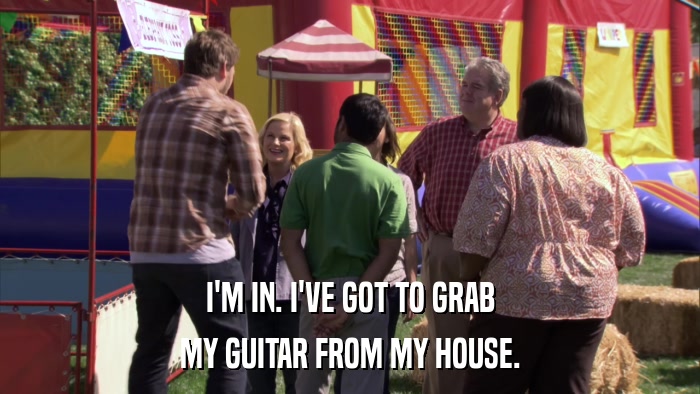 I'M IN. I'VE GOT TO GRAB MY GUITAR FROM MY HOUSE. 