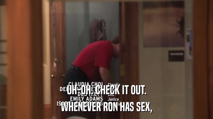 UH-OH. CHECK IT OUT. WHENEVER RON HAS SEX, 