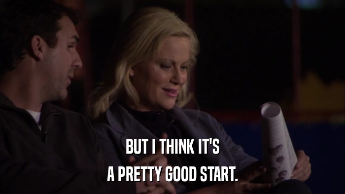 BUT I THINK IT'S A PRETTY GOOD START. 
