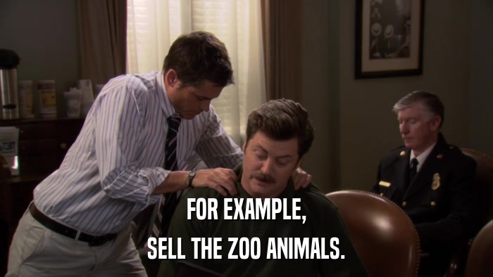 FOR EXAMPLE, SELL THE ZOO ANIMALS. 