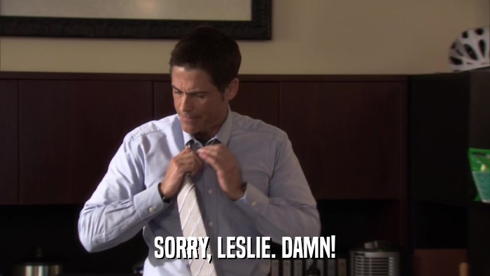SORRY, LESLIE. DAMN!  
