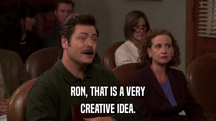 RON, THAT IS A VERY CREATIVE IDEA. 