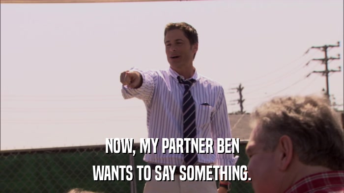 NOW, MY PARTNER BEN WANTS TO SAY SOMETHING. 