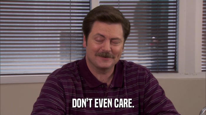 DON'T EVEN CARE.  