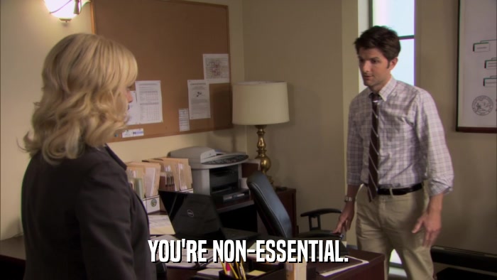 YOU'RE NON-ESSENTIAL.  