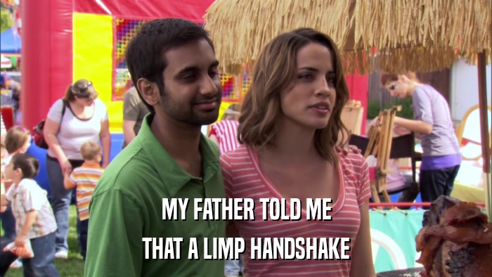 MY FATHER TOLD ME THAT A LIMP HANDSHAKE 