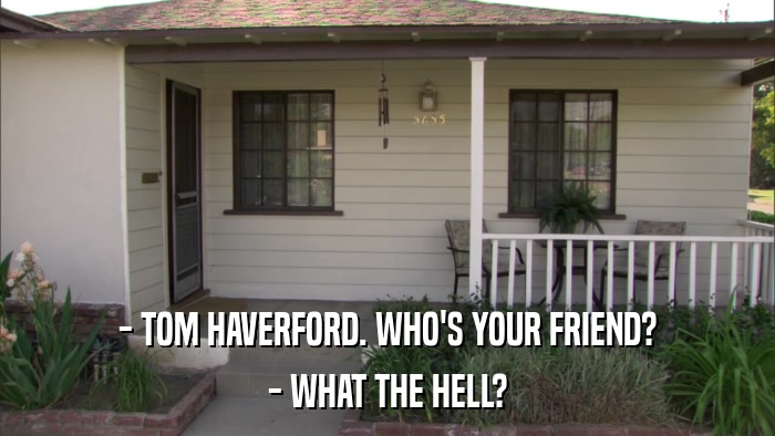 - TOM HAVERFORD. WHO'S YOUR FRIEND? - WHAT THE HELL? 