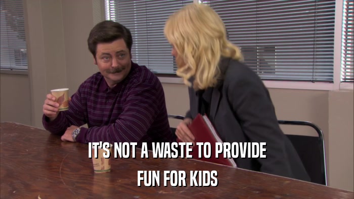 IT'S NOT A WASTE TO PROVIDE FUN FOR KIDS 