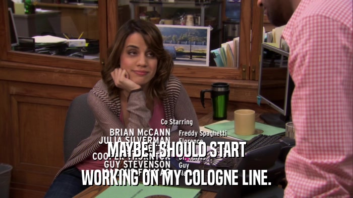 MAYBE I SHOULD START WORKING ON MY COLOGNE LINE. 