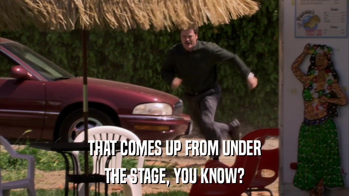 THAT COMES UP FROM UNDER THE STAGE, YOU KNOW? 