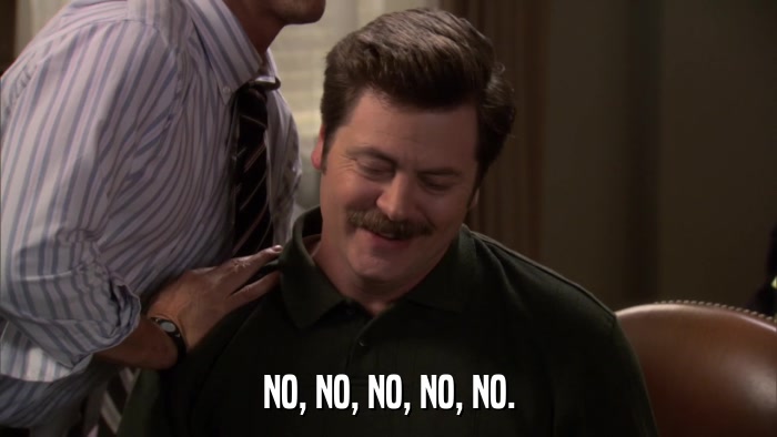 NO, NO, NO, NO, NO.  