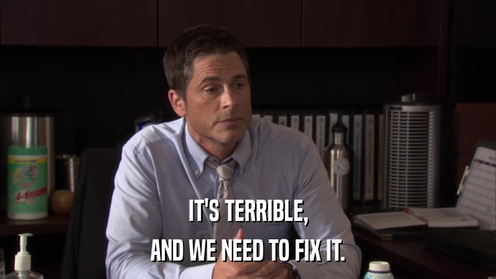 IT'S TERRIBLE, AND WE NEED TO FIX IT. 