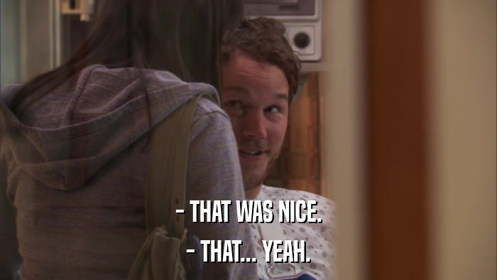 - THAT WAS NICE. - THAT... YEAH. 