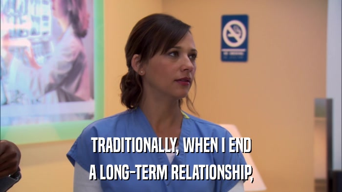 TRADITIONALLY, WHEN I END A LONG-TERM RELATIONSHIP, 