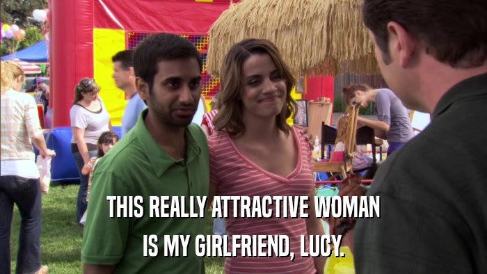 THIS REALLY ATTRACTIVE WOMAN IS MY GIRLFRIEND, LUCY. 