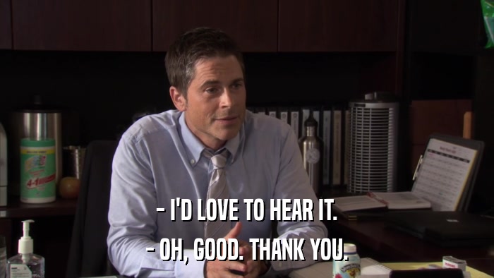 - I'D LOVE TO HEAR IT. - OH, GOOD. THANK YOU. 