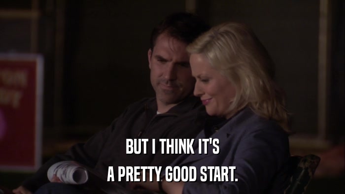 BUT I THINK IT'S A PRETTY GOOD START. 
