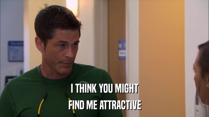 I THINK YOU MIGHT FIND ME ATTRACTIVE 