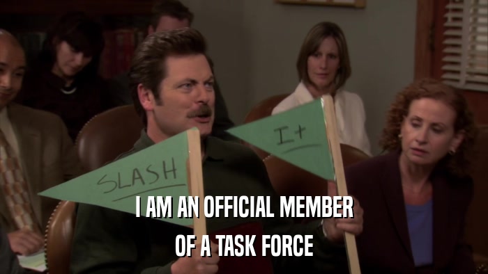 I AM AN OFFICIAL MEMBER OF A TASK FORCE 
