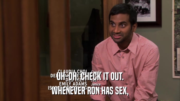 UH-OH. CHECK IT OUT. WHENEVER RON HAS SEX, 