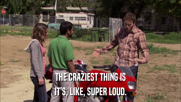 THE CRAZIEST THING IS IT'S, LIKE, SUPER LOUD. 