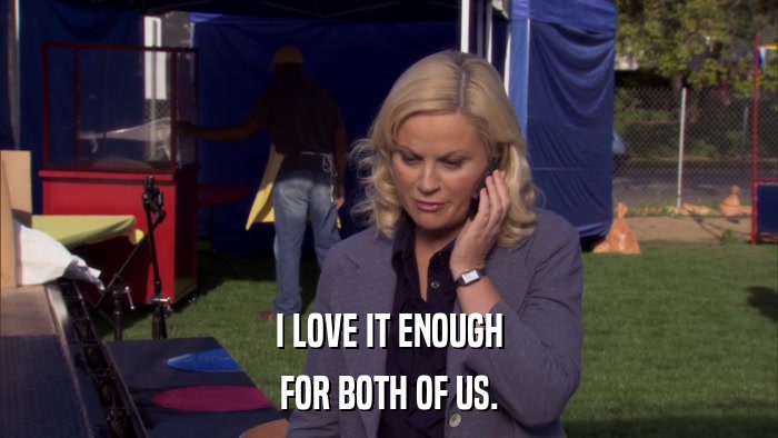 I LOVE IT ENOUGH FOR BOTH OF US. 