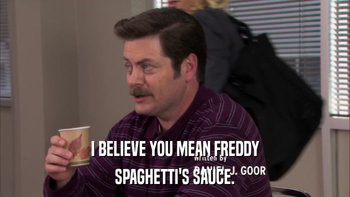 I BELIEVE YOU MEAN FREDDY SPAGHETTI'S SAUCE. 