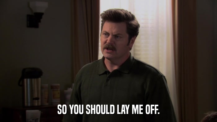 SO YOU SHOULD LAY ME OFF.  