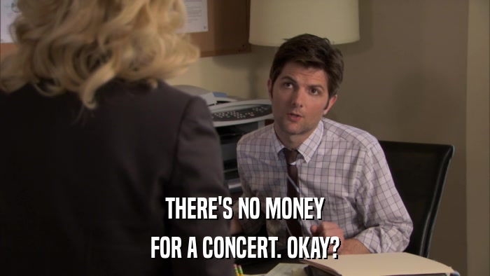 THERE'S NO MONEY FOR A CONCERT. OKAY? 