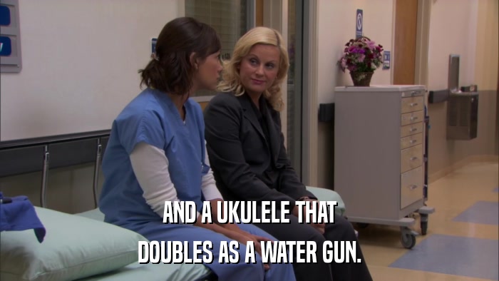 AND A UKULELE THAT DOUBLES AS A WATER GUN. 