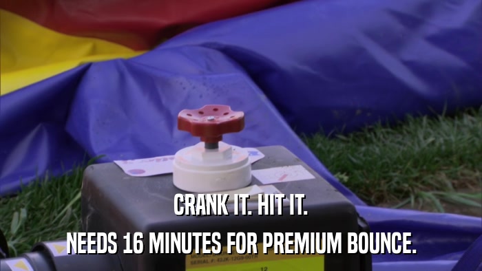 CRANK IT. HIT IT. NEEDS 16 MINUTES FOR PREMIUM BOUNCE. 