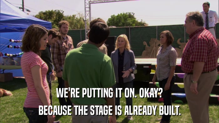 WE'RE PUTTING IT ON. OKAY? BECAUSE THE STAGE IS ALREADY BUILT. 