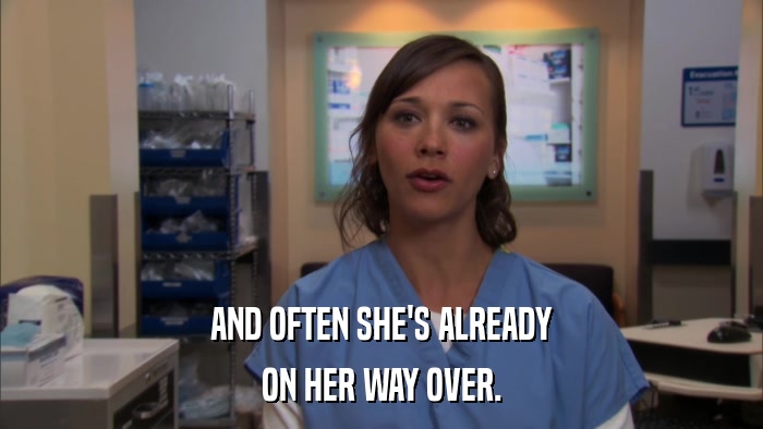 AND OFTEN SHE'S ALREADY ON HER WAY OVER. 