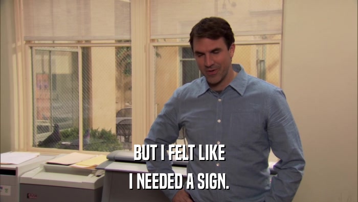 BUT I FELT LIKE I NEEDED A SIGN. 