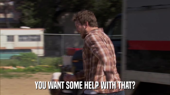 YOU WANT SOME HELP WITH THAT?  
