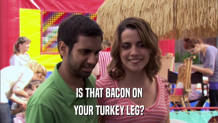 IS THAT BACON ON YOUR TURKEY LEG? 