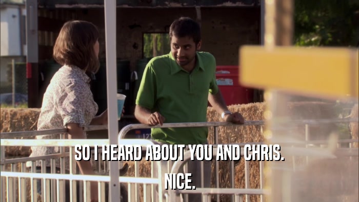 SO I HEARD ABOUT YOU AND CHRIS. NICE. 