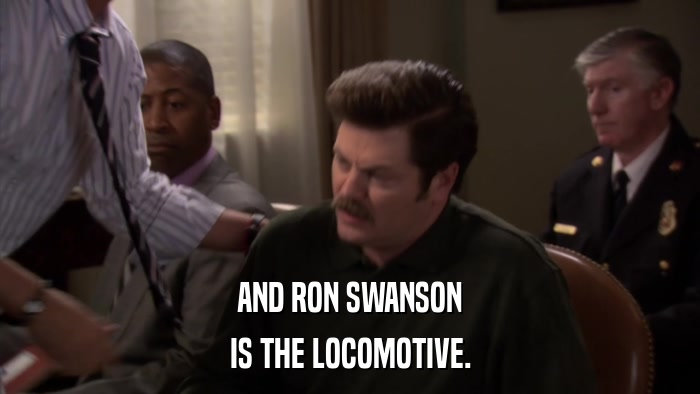 AND RON SWANSON IS THE LOCOMOTIVE. 