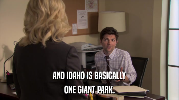 AND IDAHO IS BASICALLY ONE GIANT PARK. 